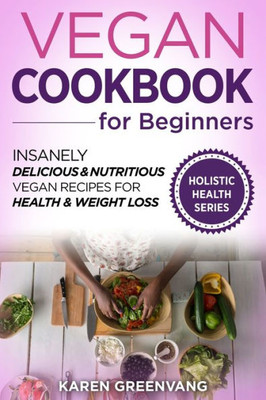 Vegan Cookbook For Beginners : Insanely Delicious And Nutritious Vegan Recipes For Health & Weight Loss