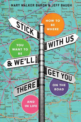 Stick With Us And We'Ll Get You There : How To Be Where You Want To Be On The Road And In Life