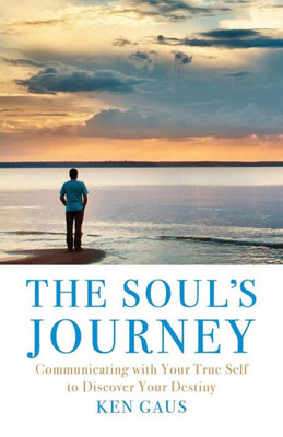The Soul'S Journey : Communicating With Your True Self To Discover Your Destiny