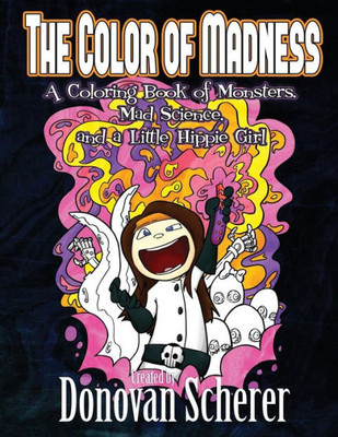 The Color Of Madness : A Coloring Book Of Monsters, Mad Science, And A Little Hippie Girl