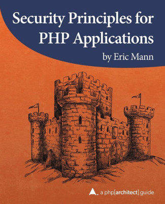 Security Principles For Php Applications : A Php[Architect] Guide