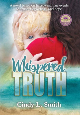 Whispered Truth : A Novel Based On Harrowing True Events Of Abuse, Forgiveness, And Hope.