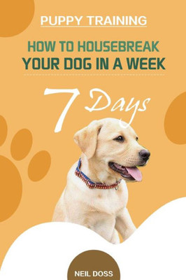 Puppy Training : How To Housebreak Your Dog In A Week (7 Days)