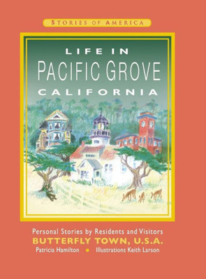 Life In Pacific Grove California: Personal Stories By Residents And Visitors To Butterfly Town U.S.A.