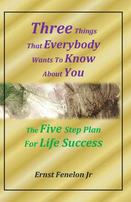 Three Things That Everybody Wants To Know About You : The Five Step Plan For Life Success