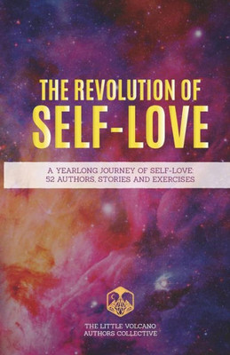 The Revolution Of Self-Love : A Yearlong Journey Of Self-Love: 52 Authors, Stories, And Exercises