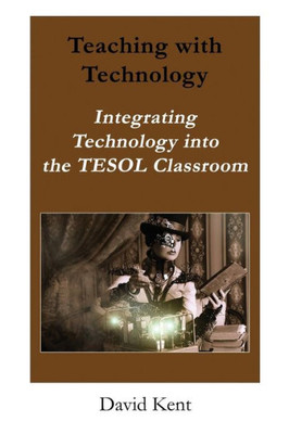 Teaching With Technology : Integrating Technology Into The Tesol Classroom