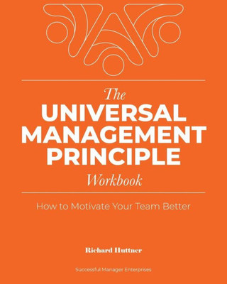 The Universal Management Principle Workbook : How To Motivate Your Team Better