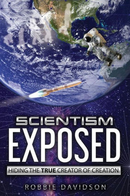 Scientism Exposed : Hiding The True Creator Of Creation