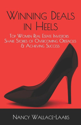Winning Deals In Heels : Top Women Real Estate Investors Share Stories Of Overcoming Obstacles & Achieving Success