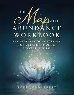 The Map To Abundance Workbook : The No Exceptions Planner For Creating Money, Success, And Bliss