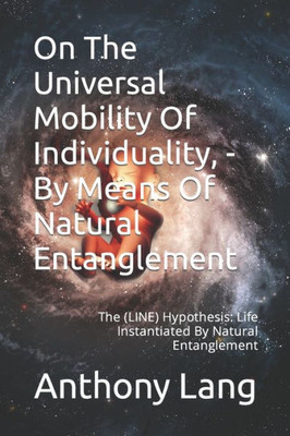 On The Universal Mobility Of Individuality, - By Means Of Natural Entanglement : The (Line) Hypothesis: Life Instantiated By Natural Entanglement