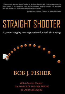 Straight Shooter : A Game-Changing New Approach To Basketball Shooting