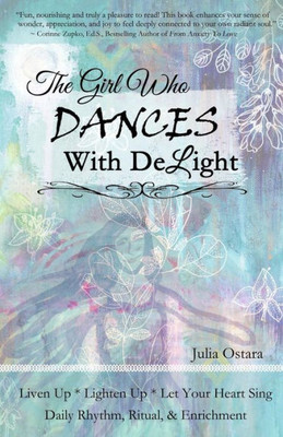 The Girl Who Dances With Delight : Liven Up, Lighten Up, Let Your Heart Sing Daily Rhythm, Ritual, & Enrichment Dance With Delight