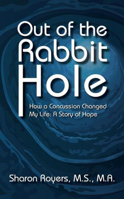 Out Of The Rabbit Hole : How A Concussion Changed My Life: A Story Of Hope