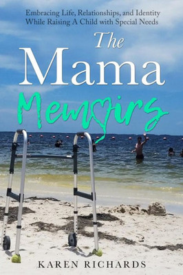 The Mama Memoirs : Embracing Life, Relationships, And Identity While Raising A Child With Special Needs