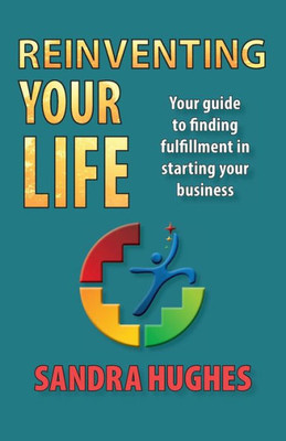 Reinventing Your Life : Your Guide To Finding Fulfillment In Starting Your Business