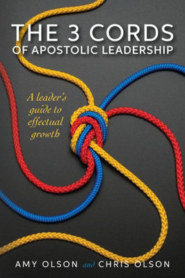 The 3 Cords Of Apostolic Leadership : A Leader'S Guide To Effectual Growth