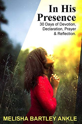 In His Presence: 30 Days of Devotion, Declaration, Prayer & Reflection