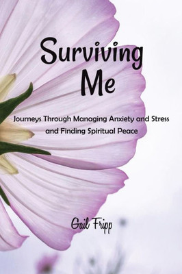 Surviving Me : Journeys Through Managing Anxiety And Stress And Finding Spiritual Peace