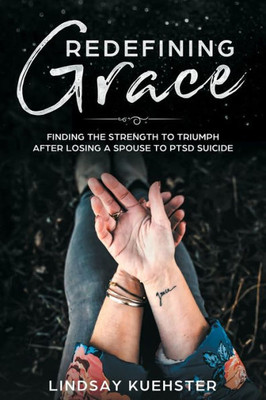 Redefining Grace : Finding The Strength To Triumph After Losing A Spouse To Ptsd Suicide