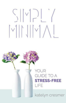 Simply Minimal : Your Guide To A Stress-Free Life