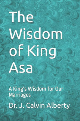 The Wisdom Of King Asa : A King'S Wisdom For Our Marriages