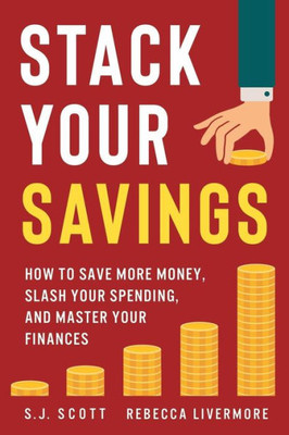 Stack Your Savings : How To Save More Money, Slash Your Spending, And Master Your Finances