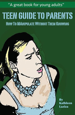 Teen Guide To Parents : How To Manipulate Without Them Knowing