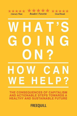 What'S Going On? How Can We Help? : The Consequences Of Capitalism And Actionable Steps Towards A Healthy And Sustainable Future
