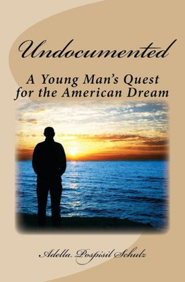 Undocumented : A Young Man'S Quest For The American Dream