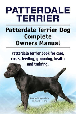 Patterdale Terrier. Patterdale Terrier Dog Complete Owners Manual. Patterdale Terrier Book For Care, Costs, Feeding, Grooming, Health And Training.