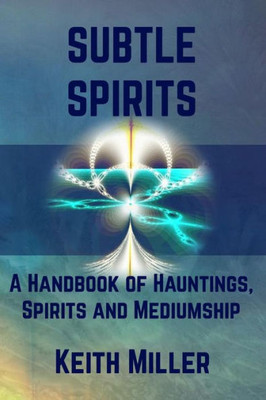 Subtle Spirits : A Handbook Of Hauntings, Spirits, And Mediumship