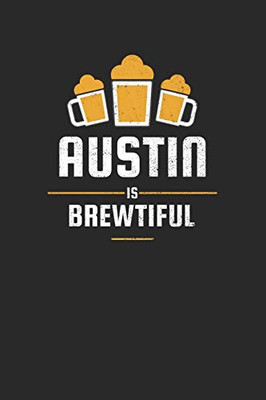 Austin Is Brewtiful: Craft Beer Dotgrid Notebook for a Craft Brewer and Barley and Hops Gourmet - Record Details about Brewing, Tasting, Drinking Craft Lager, Sour Beer, Brown Ale, Brut IPA