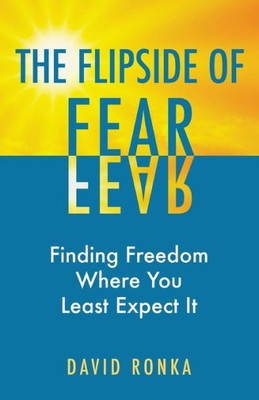 The Flipside Of Fear : Finding Freedom Where You Least Expect It