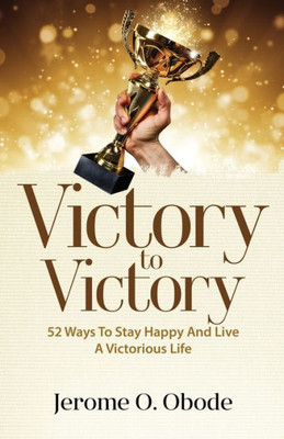 Victory To Victory : 50 Ways To Stay Happy And Live A Victorious Life