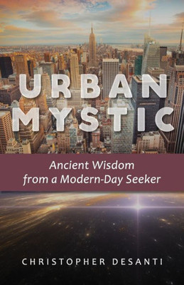 Urban Mystic : Ancient Wisdom From A Modern-Day Seeker