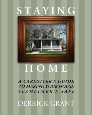 Staying Home : A Caregiver'S Guide To Making Your House Alzheimer'S Safe