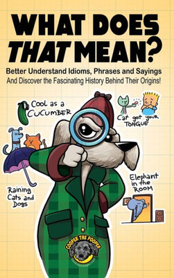 What Does That Mean? : Better Understand Idioms, Phrases, And Sayings | And Discover The Fascinating History Behind Their Origins