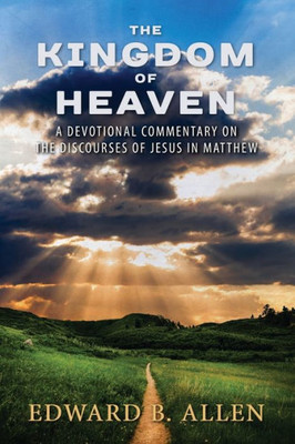 The Kingdom Of Heaven : A Devotional Commentary On The Discourses Of Jesus In Matthew
