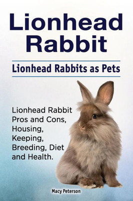 Lionhead Rabbit. Lionhead Rabbits As Pets. Lionhead Rabbit Book For Pros And Cons, Housing, Keeping, Breeding, Diet And Health.