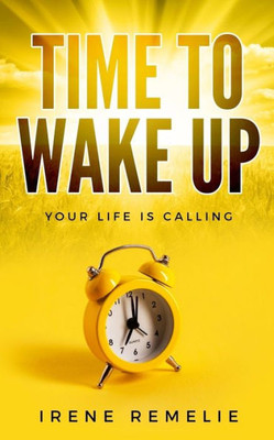 Time To Wake Up : Your Life Is Calling