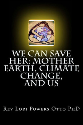 We Can Save Her : Mother Earth, Climate Change, And Us