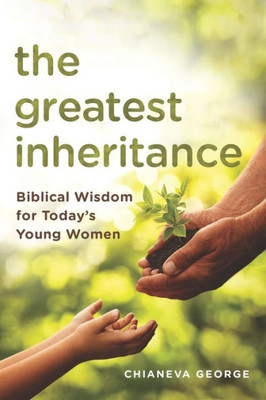 The Greatest Inheritance : Biblical Wisdom For Today'S Young Women
