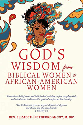 God's Wisdom from Biblical Women to African-American Women: Women have belief, trust, and faith in God's wisdom to face everyday trials and ... world's spiritual warfare we live in today