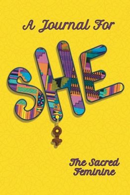 She A Journal For The Sacred Feminine : Empowerment Journal For Women & Girls - Notebook To Write Thoughts, Ideas, & Experiences - Finding Your Unique Perspective / Finding Your Authentic Voice