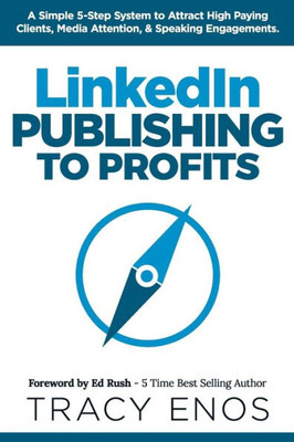 Linkedin Publishing To Profits : A Simple 5-Step System To Attract High End Clients, Media Attention, And Speaking Engagements