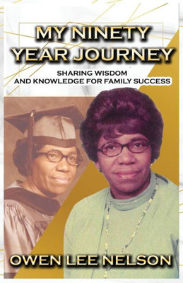My Ninety Year Journey : Sharing Wisdom And Knowledge For Family Success