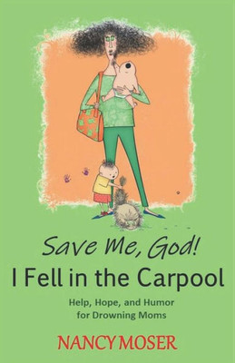 Save Me, God! I Fell In The Carpool : Help, Hope, And Humor For Drowning Moms