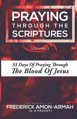 Praying Through The Scriptures : 33 Days Of Praying Through The Blood Of Jesus